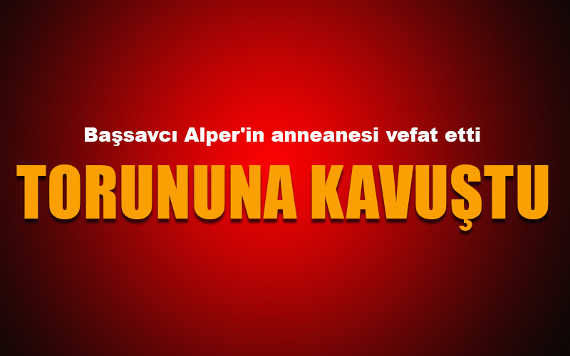 Başsavcı Alper’in anneanesi vefat etti