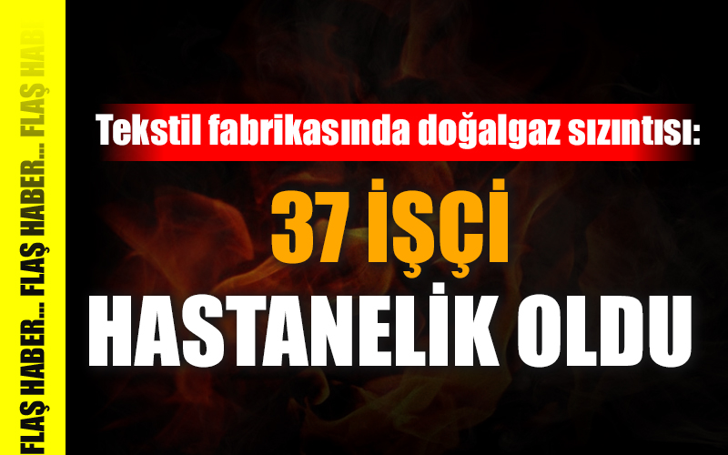 Denizli’de doğal gazdan 37 işçi zehirlendi