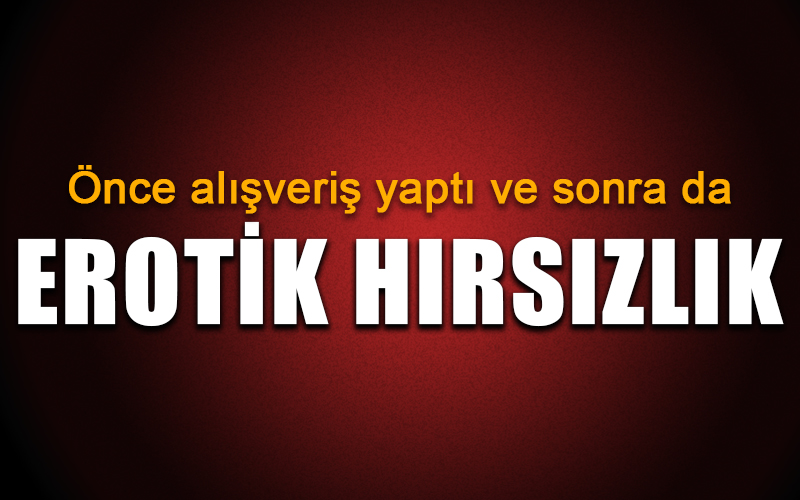 Denizli’de erotik hırsızlık