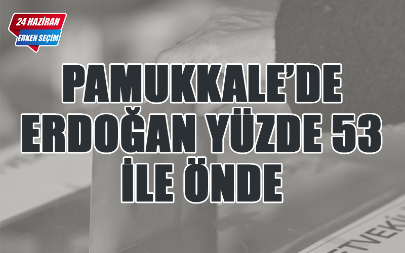 Pamukkale’de yüzde 53 ile Erdoğan önde