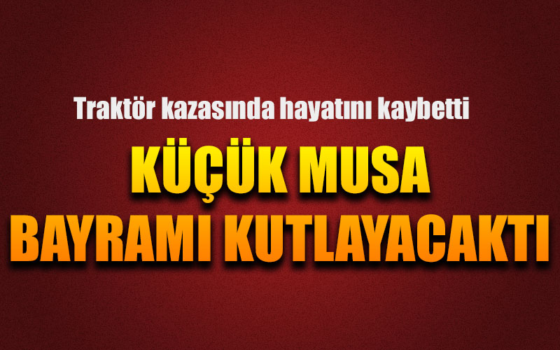 Traktör kazasında küçük Musa hayatını kaybetti