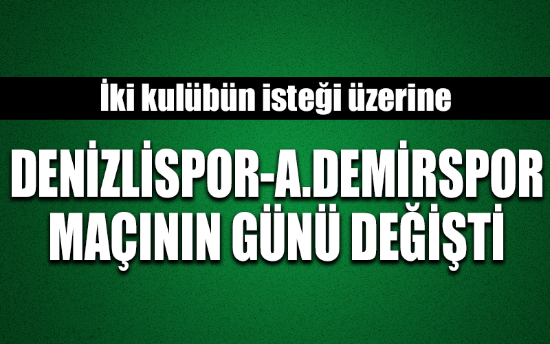 Denizlispor-Adana Demirspor maçının günü değişti