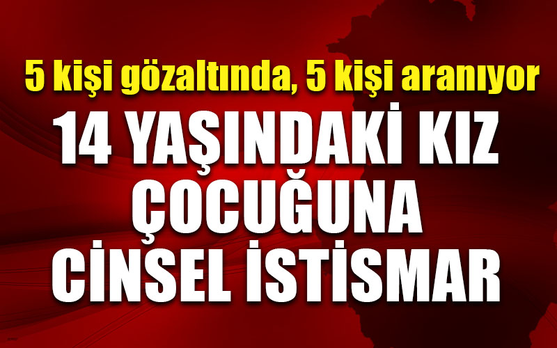 14 yaşındaki kız çocuğuna cinsel istismar iddiası