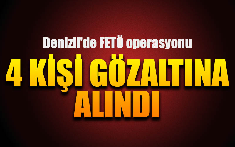 FETÖ operasyonunda 4 kişi gözaltına alındı