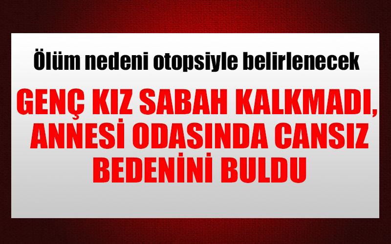 Genç kız yatağında ölü bulundu
