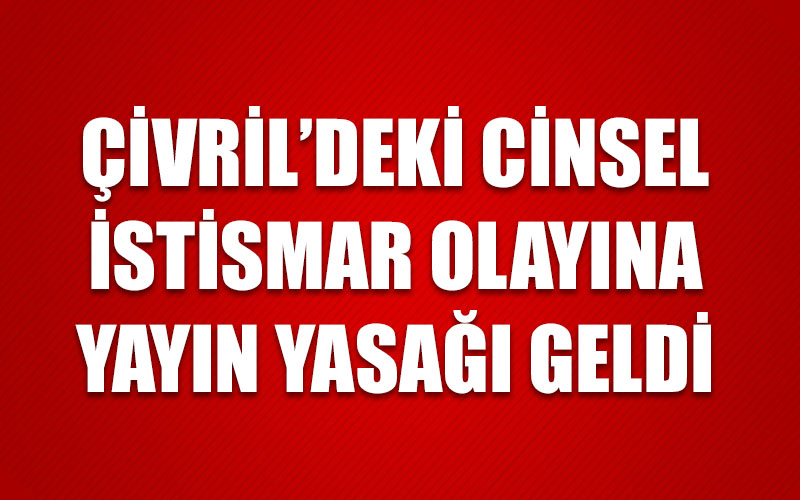 Çivril’deki cinsel istismar olayına yayın yasağı geldi